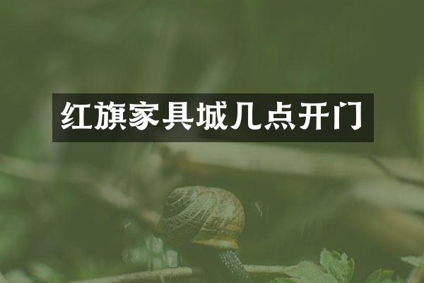 红旗家具城几点开门