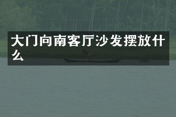 大门向南客厅沙发摆放什么