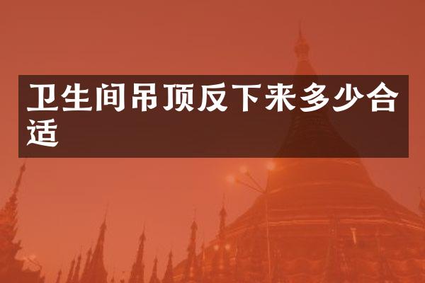 卫生间吊顶反下来多少合适
