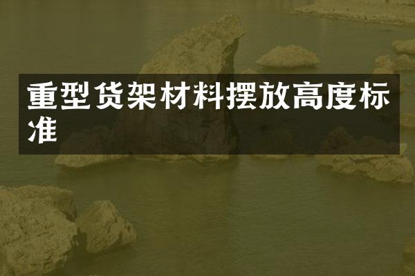 重型货架材料摆放高度标准