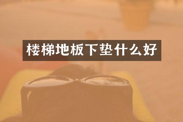楼梯地板下垫什么好