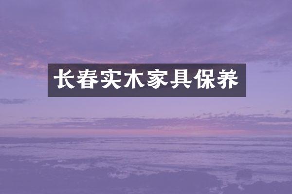 长春实木家具保养