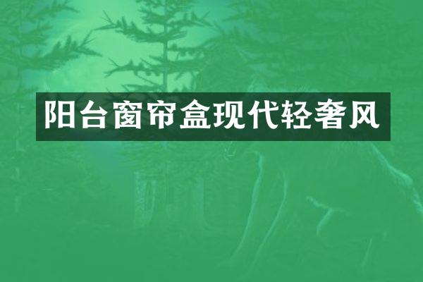 阳台窗帘盒现代轻奢风