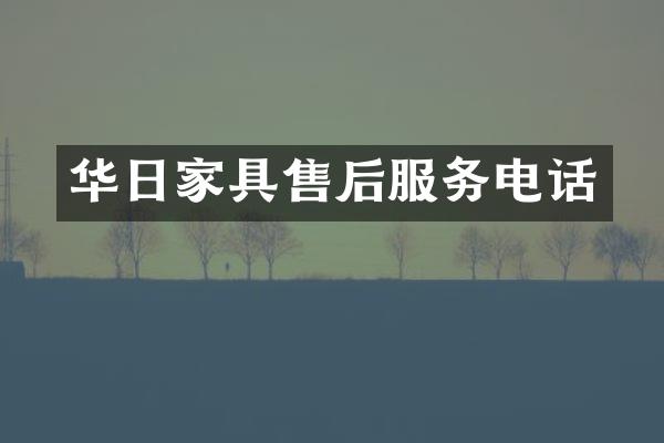华日家具售后服务电话