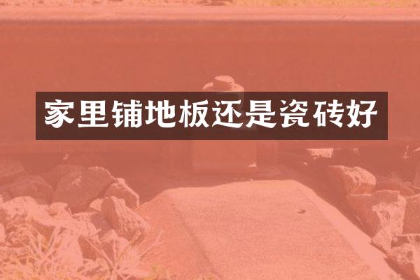 家里铺地板还是瓷砖好