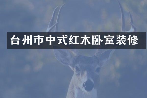 台州市中式红木卧室装修