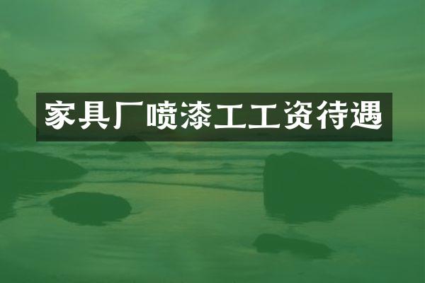 家具厂喷漆工工资待遇