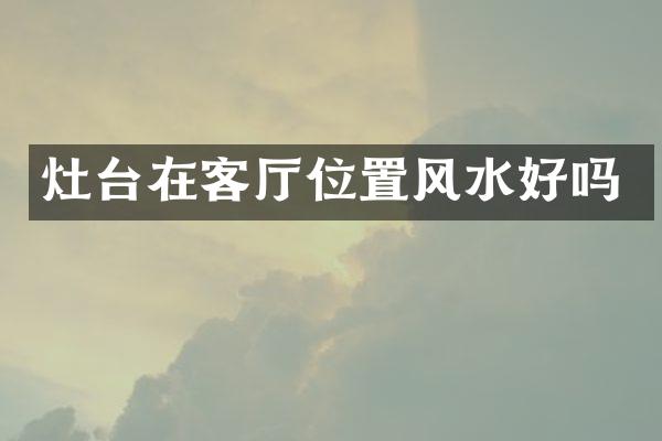 灶台在客厅位置风水好吗