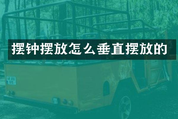 摆钟摆放怎么垂直摆放的