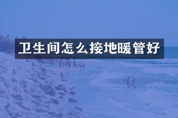 卫生间怎么接地暖管好