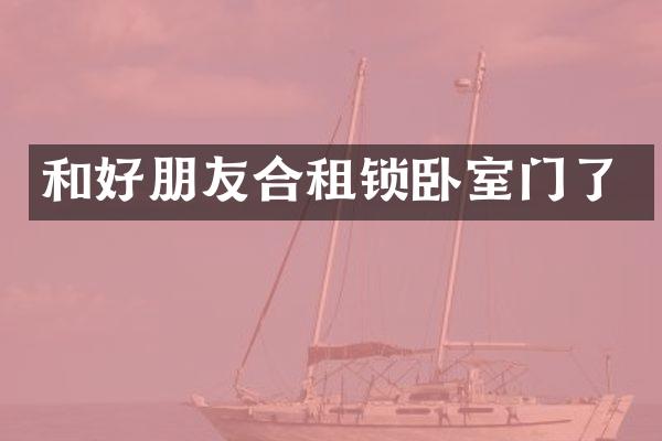 和好朋友合租锁卧室门了