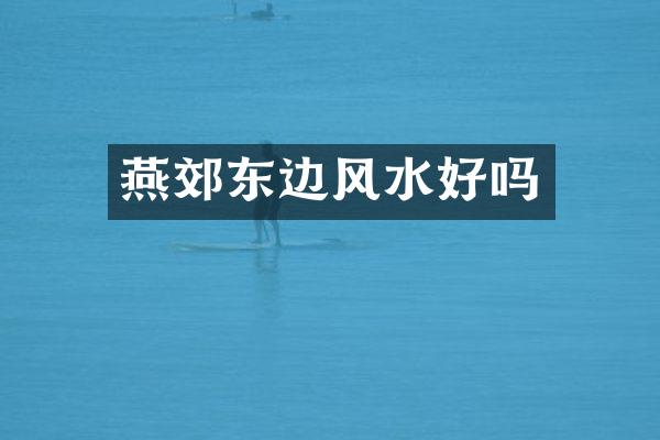 燕郊东边风水好吗