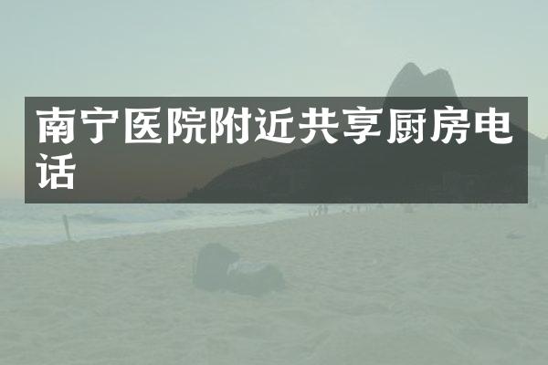 南宁医院附近共享厨房电话