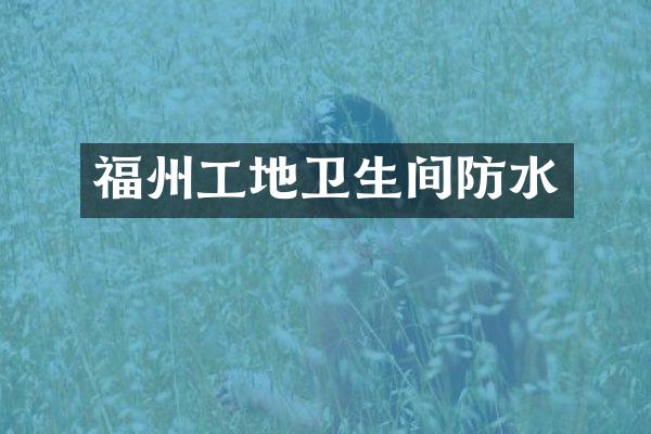 福州工地卫生间防水