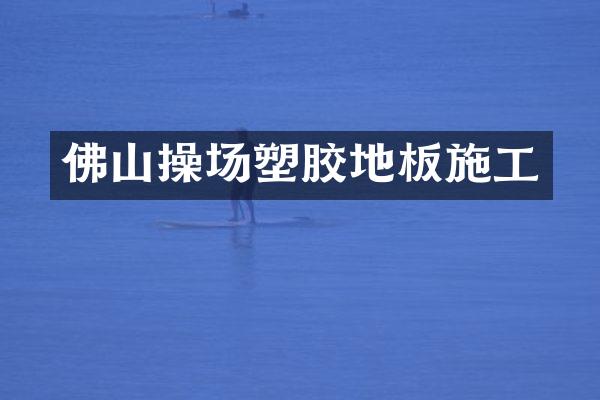 佛山操场塑胶地板施工