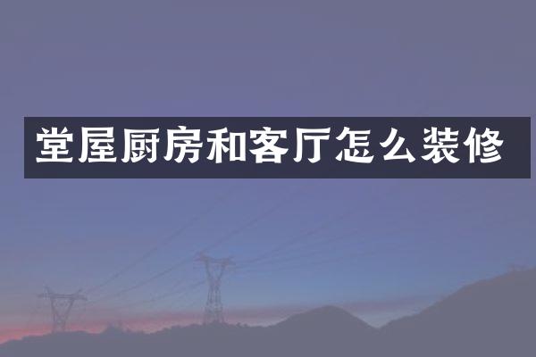 堂屋厨房和客厅怎么装修