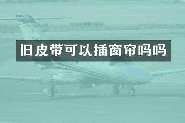旧皮带可以插窗帘吗吗