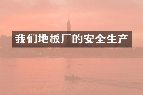 我们地板厂的安全生产
