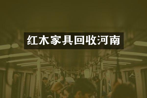 红木家具回收河南