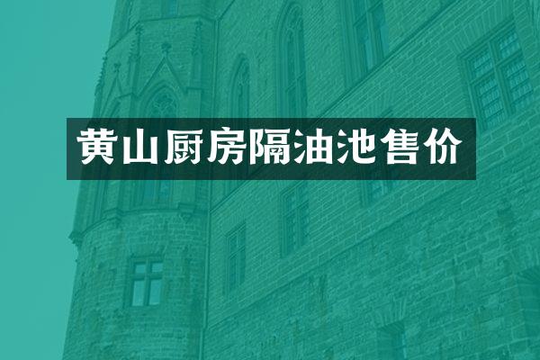 黄山厨房隔油池售价