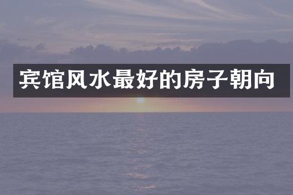 宾馆风水最好的房子朝向