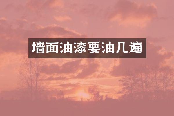 墙面油漆要油几遍