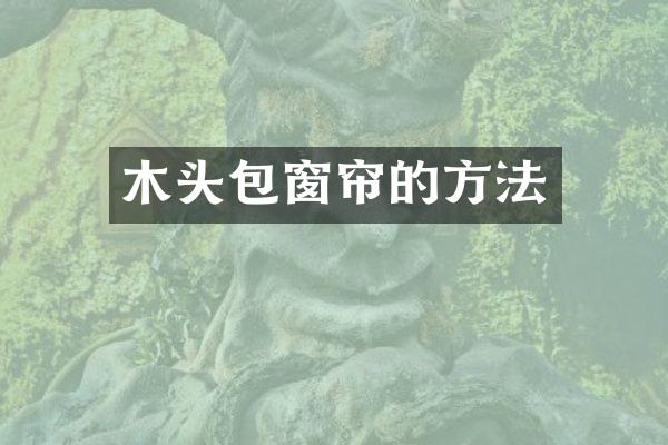 木头包窗帘的方法