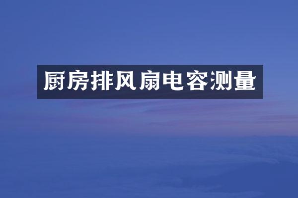 厨房排风扇电容测量