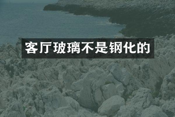 客厅玻璃不是钢化的