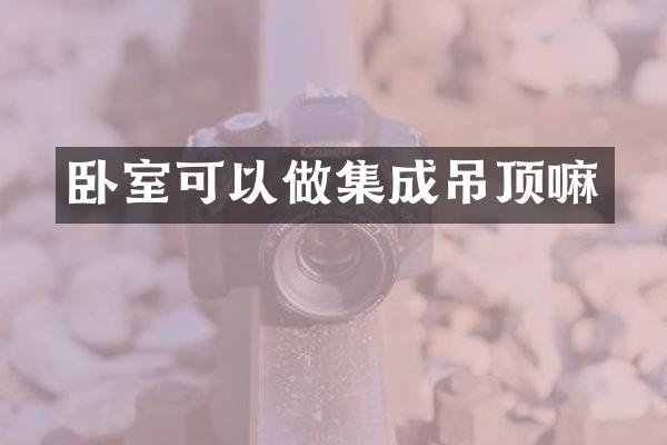 卧室可以做集成吊顶嘛