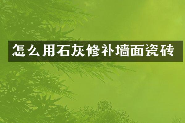怎么用石灰修补墙面瓷砖