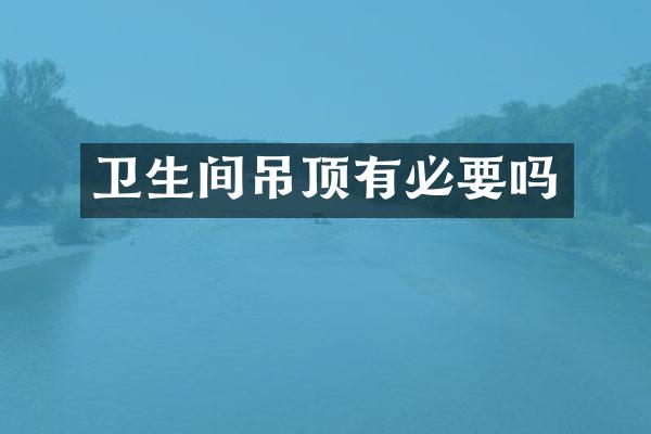卫生间吊顶有必要吗