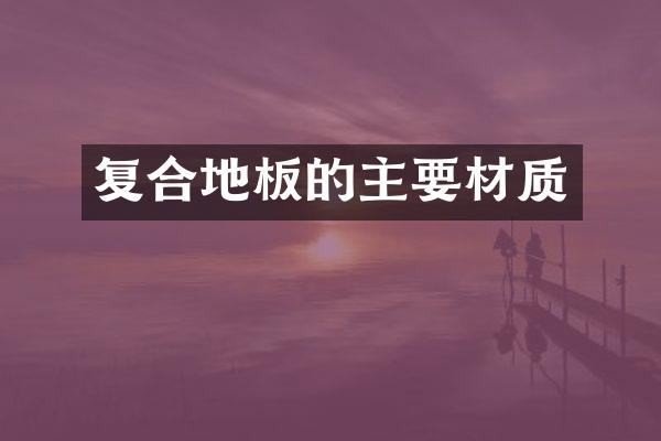 复合地板的主要材质
