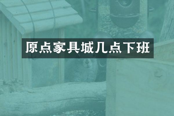 原点家具城几点下班