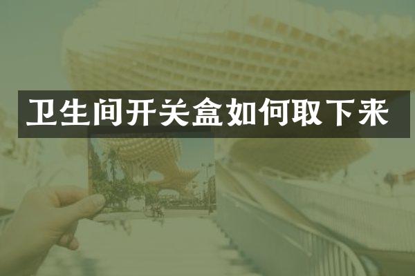 卫生间开关盒如何取下来