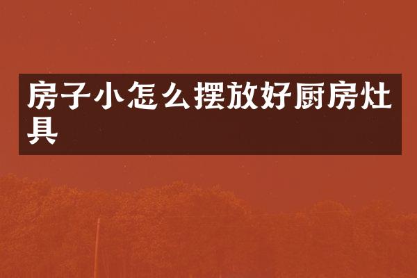 房子小怎么摆放好厨房灶具