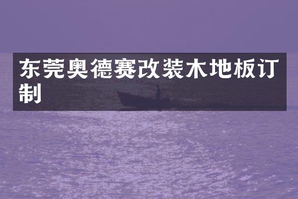东莞奥德赛改装木地板订制