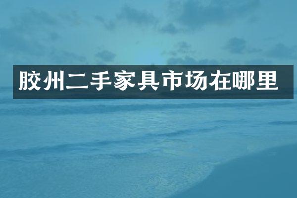 胶州二手家具市场在哪里