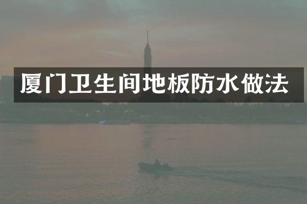 厦门卫生间地板防水做法