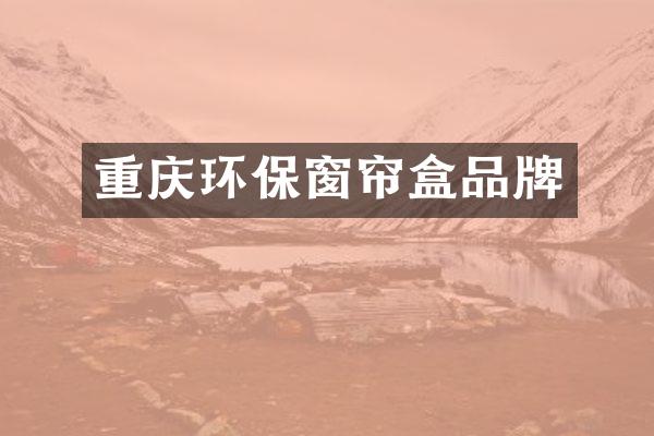 重庆环保窗帘盒品牌