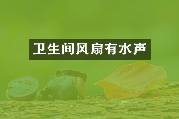 卫生间风扇有水声