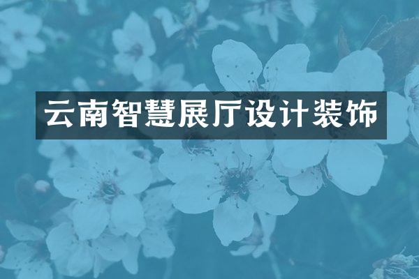 云南智慧展厅设计装饰