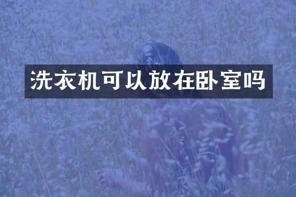 洗衣机可以放在卧室吗