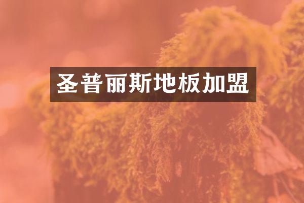 圣普丽斯地板加盟