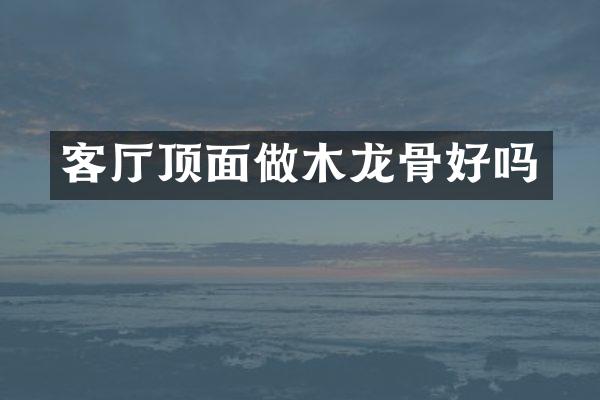 客厅顶面做木龙骨好吗