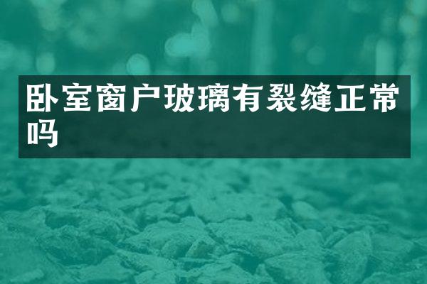 卧室窗户玻璃有裂缝正常吗