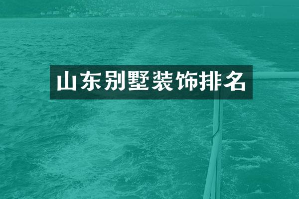 山东别墅装饰排名