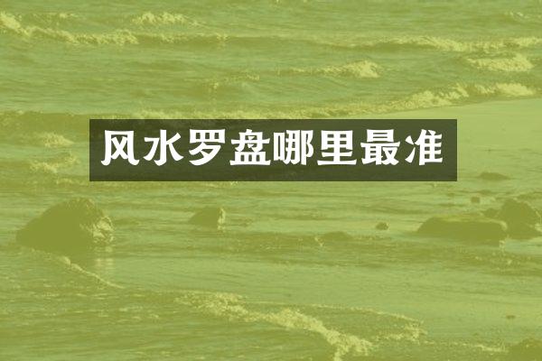 风水罗盘哪里最准