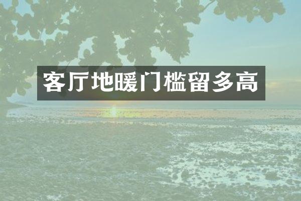 客厅地暖门槛留多高