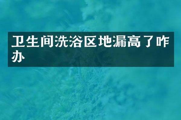 卫生间洗浴区地漏高了咋办